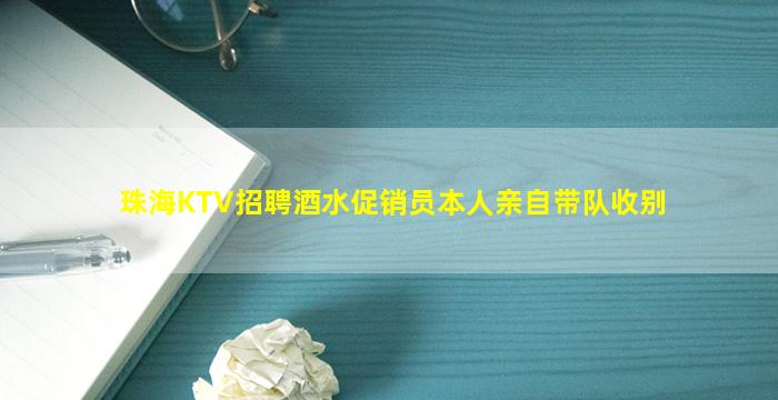 珠海KTV招聘酒水促销员本人亲自带队收别