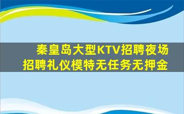秦皇岛大型KTV招聘夜场招聘礼仪模特无任务无押金